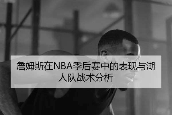 詹姆斯在NBA季后赛中的表现与湖人队战术分析