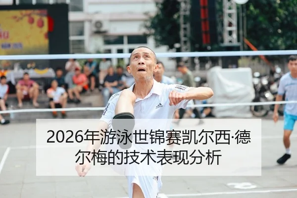 2026年游泳世锦赛凯尔西·德尔梅的技术表现分析