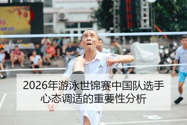 2026年游泳世锦赛中国队选手心态调适的重要性分析