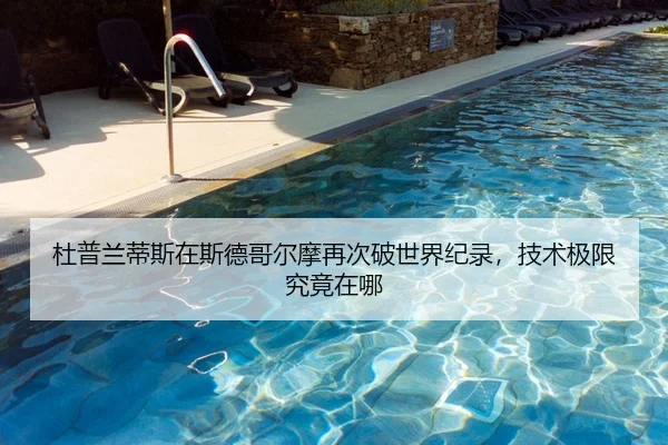 杜普兰蒂斯在斯德哥尔摩再次破世界纪录，技术极限究竟在哪