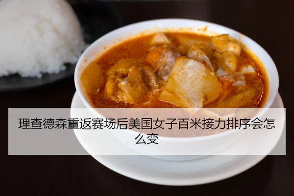 理查德森重返赛场后美国女子百米接力排序会怎么变