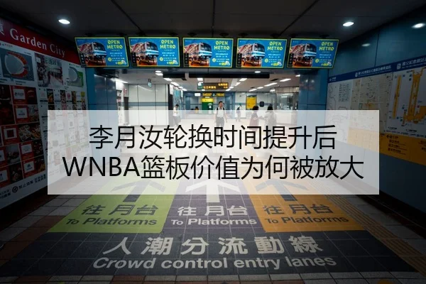 李月汝轮换时间提升后 WNBA篮板价值为何被放大