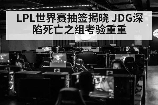 LPL世界赛抽签揭晓 JDG深陷死亡之组考验重重