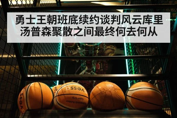 勇士王朝班底续约谈判风云库里汤普森聚散之间最终何去何从