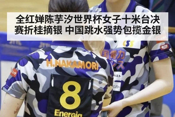 全红婵陈芋汐世界杯女子十米台决赛折桂摘银 中国跳水强势包揽金银